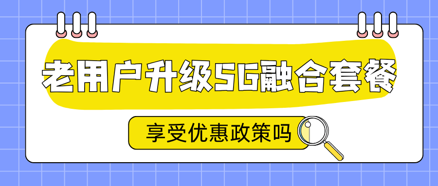 老用户升级5G融合套餐享受优惠政策吗？