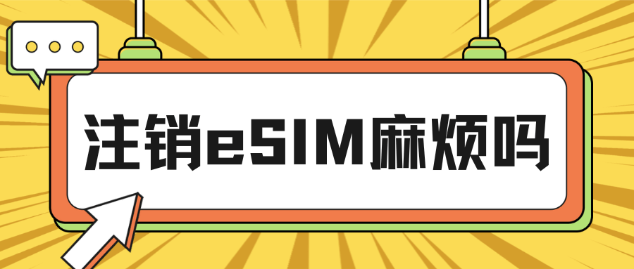注销手机eSIM麻不麻烦？有什么条件限制？