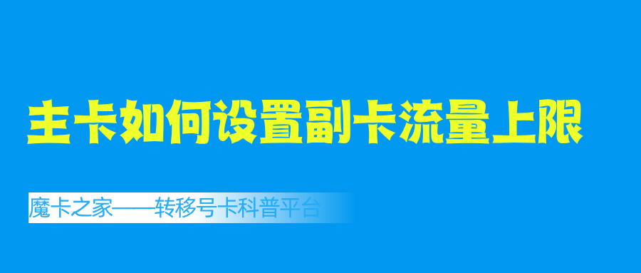 主卡如何为副卡设置 &ldquo;月度流量使用上限&rdquo;？