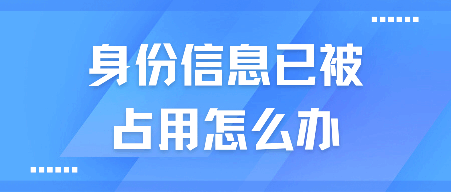 线上办卡系统提示身份信息已被占用怎么办？