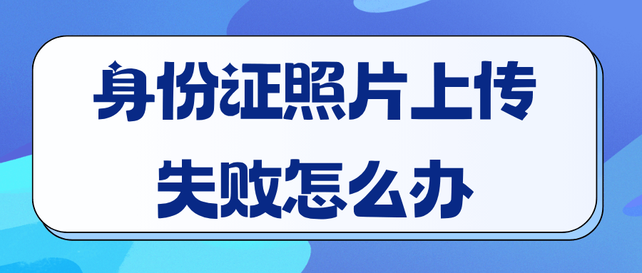 线上申请手机卡时身份证照片上传失败怎么办？