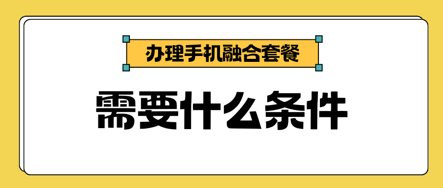 办理融合套餐需要什么条件？移动联通电信最新要求详解！