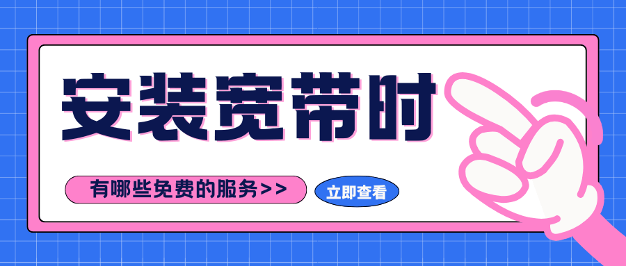 安装宽带有哪些免费的服务？这些服务提前了解！