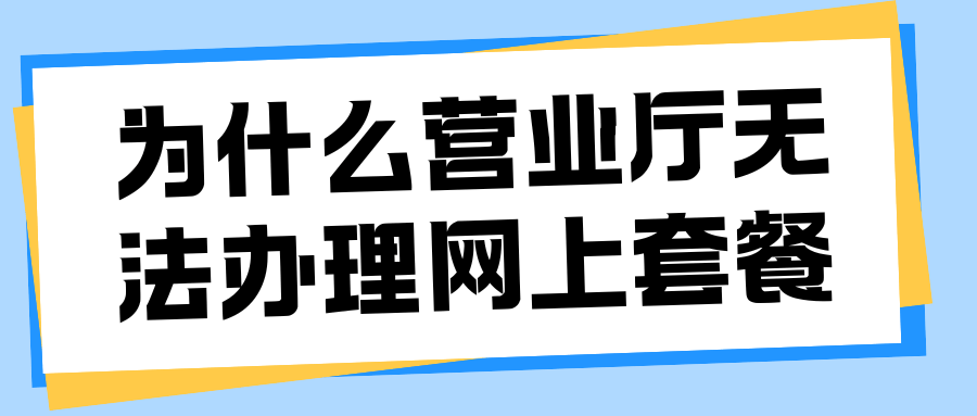 网上看到的便宜套餐为什么在营业厅办不了？