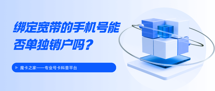 绑定了宽带的手机号能单独销户吗？