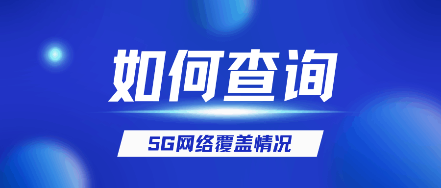 怎么查询所在区域有没有5G信号？三大运营商5G网络覆盖查询方法详解！