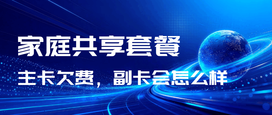 家庭共享套餐主卡欠费，副卡会怎样？