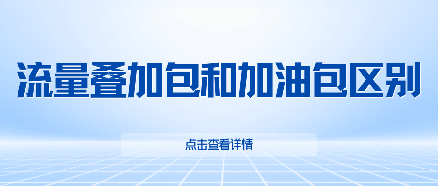 流量叠加包和加油包有什么区别？有效期、优先级与使用场景全解析！