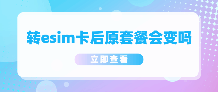 办理eSIM后原来的套餐会不会变？资费延续与业务功能的完整保留机制！
