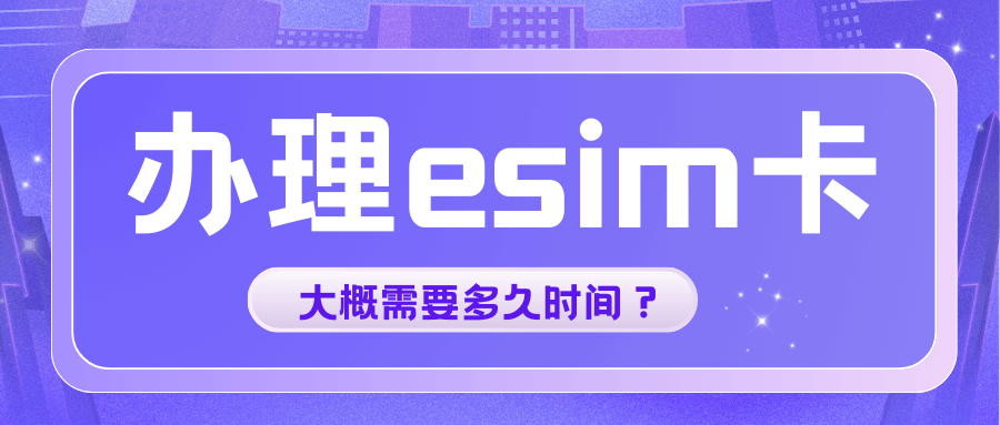办eSIM卡整个流程大概要多久？是不是必须带手机过去？