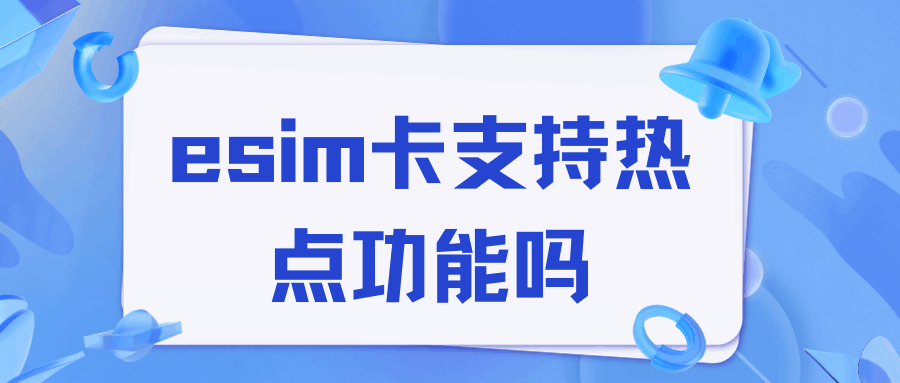 eSIM能开热点给其他设备用吗？功能支持、运营商限制与设置方法全解析！