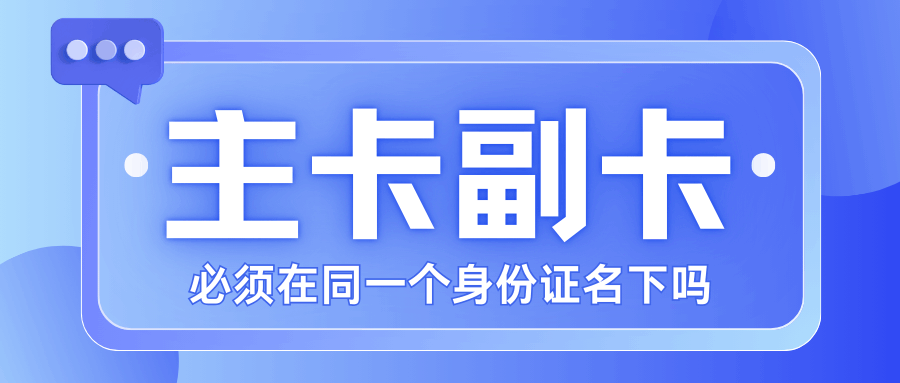 主卡和副卡必须在同一个身份证名下吗？三大运营商实名规则的差异化解析！